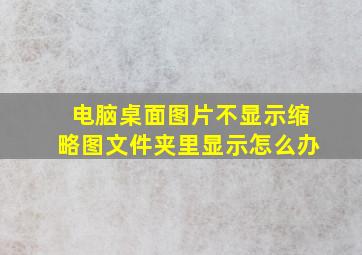 电脑桌面图片不显示缩略图文件夹里显示怎么办