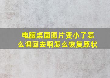 电脑桌面图片变小了怎么调回去啊怎么恢复原状