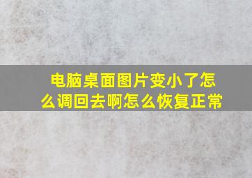 电脑桌面图片变小了怎么调回去啊怎么恢复正常