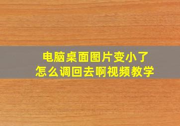 电脑桌面图片变小了怎么调回去啊视频教学