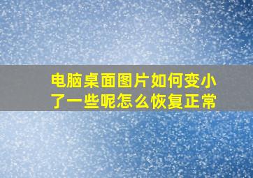 电脑桌面图片如何变小了一些呢怎么恢复正常