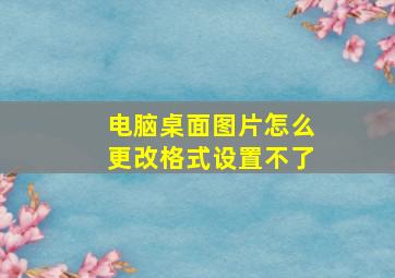 电脑桌面图片怎么更改格式设置不了