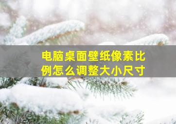 电脑桌面壁纸像素比例怎么调整大小尺寸