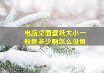 电脑桌面壁纸大小一般是多少啊怎么设置