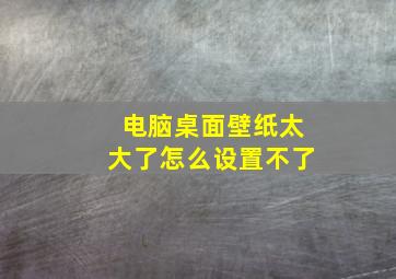 电脑桌面壁纸太大了怎么设置不了