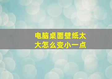 电脑桌面壁纸太大怎么变小一点