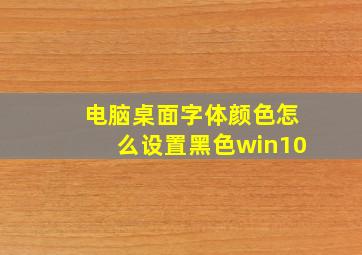 电脑桌面字体颜色怎么设置黑色win10