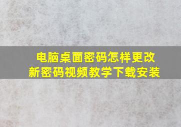 电脑桌面密码怎样更改新密码视频教学下载安装