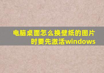 电脑桌面怎么换壁纸的图片时要先激活windows