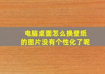 电脑桌面怎么换壁纸的图片没有个性化了呢