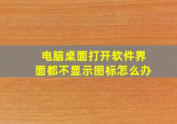 电脑桌面打开软件界面都不显示图标怎么办