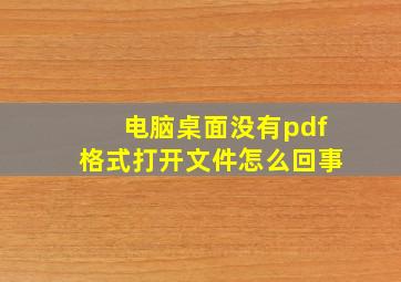 电脑桌面没有pdf格式打开文件怎么回事