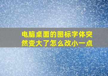 电脑桌面的图标字体突然变大了怎么改小一点