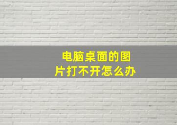 电脑桌面的图片打不开怎么办