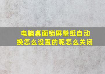 电脑桌面锁屏壁纸自动换怎么设置的呢怎么关闭