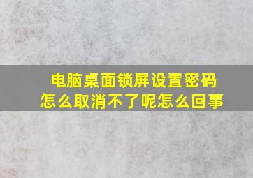 电脑桌面锁屏设置密码怎么取消不了呢怎么回事