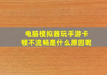 电脑模拟器玩手游卡顿不流畅是什么原因呢