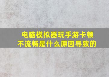 电脑模拟器玩手游卡顿不流畅是什么原因导致的