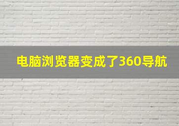 电脑浏览器变成了360导航