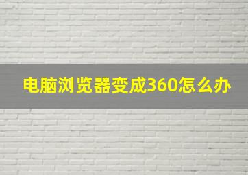 电脑浏览器变成360怎么办