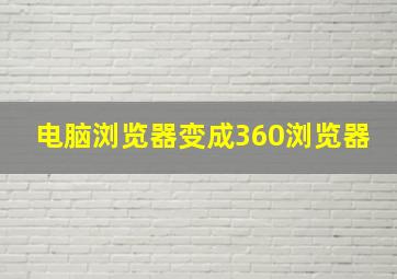 电脑浏览器变成360浏览器