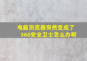 电脑浏览器突然变成了360安全卫士怎么办啊