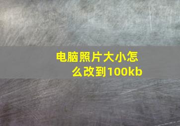 电脑照片大小怎么改到100kb