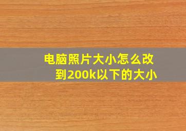 电脑照片大小怎么改到200k以下的大小