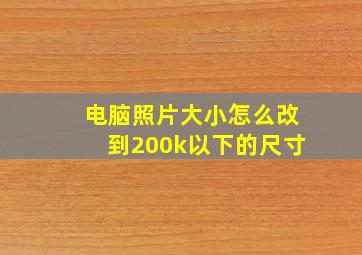 电脑照片大小怎么改到200k以下的尺寸