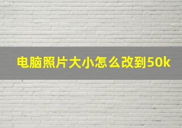 电脑照片大小怎么改到50k