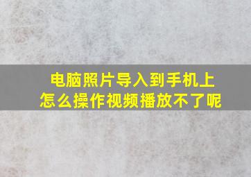 电脑照片导入到手机上怎么操作视频播放不了呢