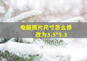 电脑照片尺寸怎么修改为3.5*5.3