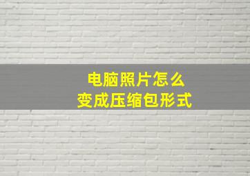 电脑照片怎么变成压缩包形式