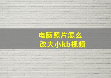 电脑照片怎么改大小kb视频