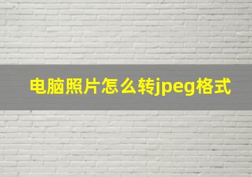 电脑照片怎么转jpeg格式