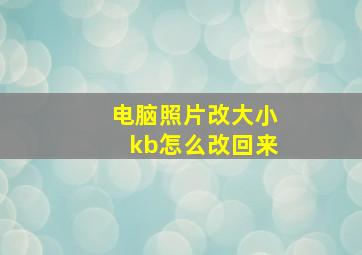 电脑照片改大小kb怎么改回来