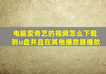 电脑爱奇艺的视频怎么下载到u盘并且在其他播放器播放