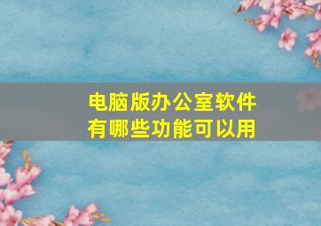 电脑版办公室软件有哪些功能可以用