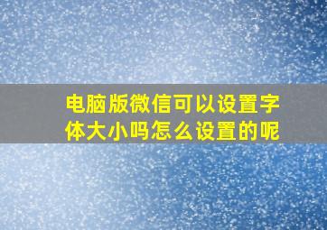 电脑版微信可以设置字体大小吗怎么设置的呢