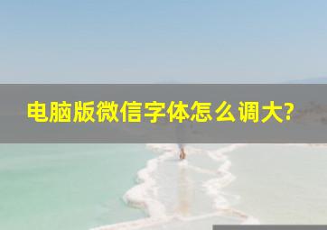 电脑版微信字体怎么调大?