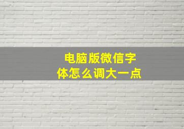 电脑版微信字体怎么调大一点