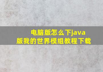 电脑版怎么下java版我的世界模组教程下载