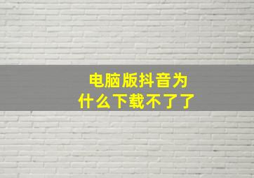 电脑版抖音为什么下载不了了