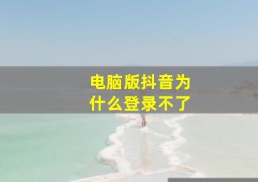 电脑版抖音为什么登录不了