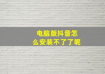 电脑版抖音怎么安装不了了呢