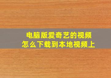 电脑版爱奇艺的视频怎么下载到本地视频上