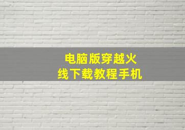 电脑版穿越火线下载教程手机