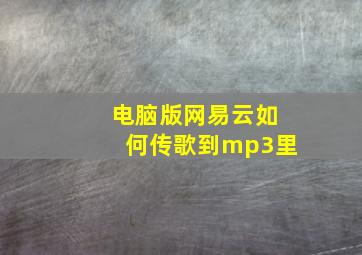 电脑版网易云如何传歌到mp3里