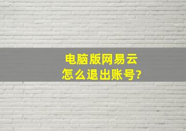 电脑版网易云怎么退出账号?