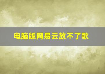 电脑版网易云放不了歌